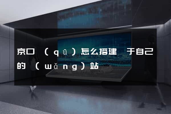 京口區(qū)怎么搭建屬于自己的網(wǎng)站