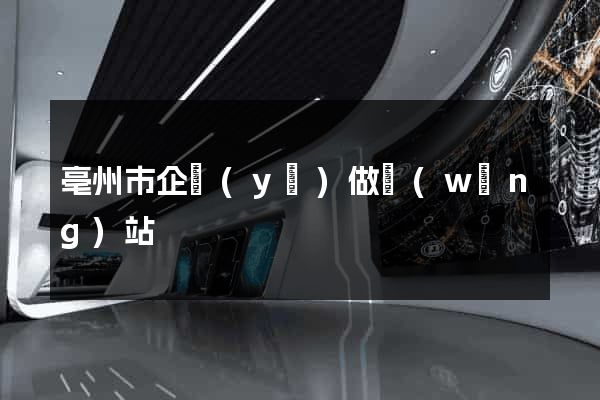 亳州市企業(yè)做網(wǎng)站