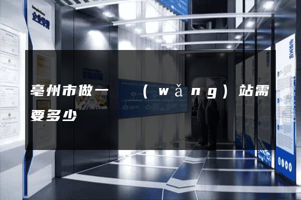 亳州市做一個網(wǎng)站需要多少錢