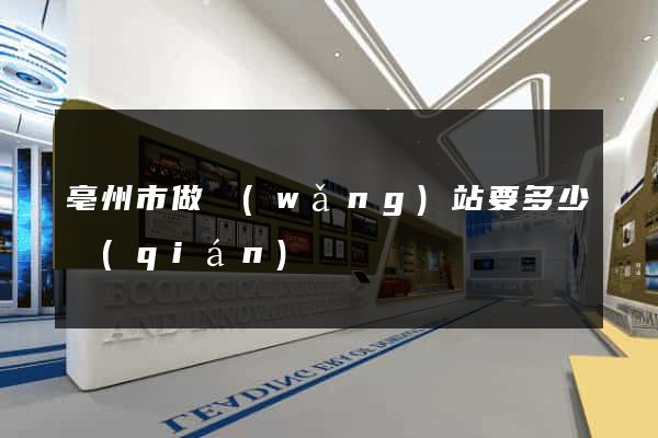 亳州市做網(wǎng)站要多少錢(qián)