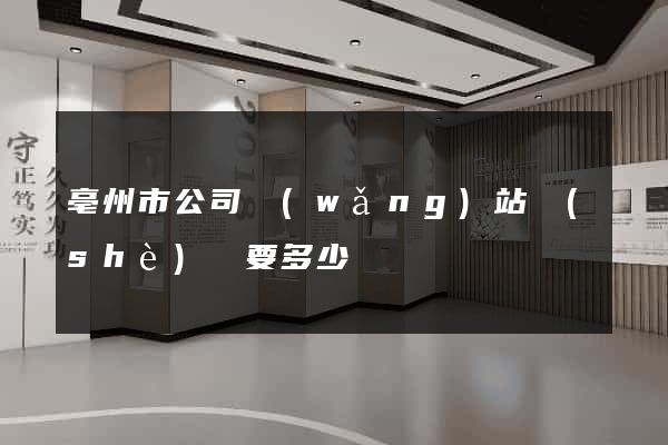 亳州市公司網(wǎng)站設(shè)計要多少錢