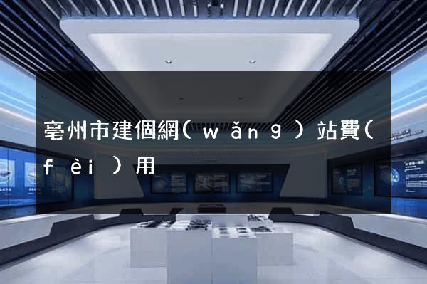 亳州市建個網(wǎng)站費(fèi)用