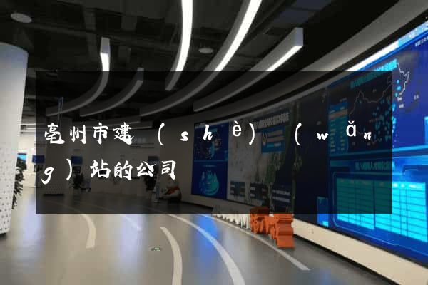 亳州市建設(shè)網(wǎng)站的公司
