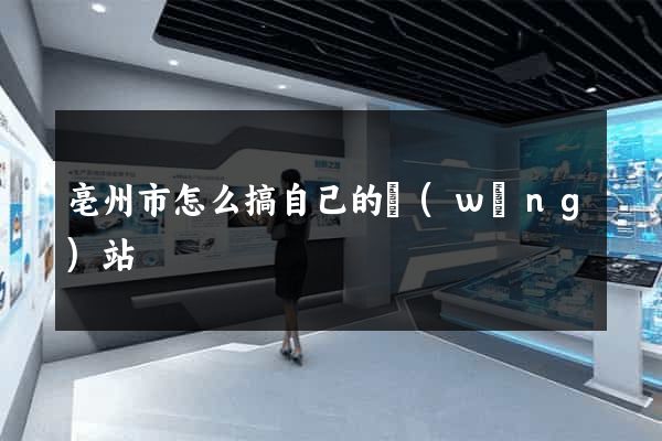 亳州市怎么搞自己的網(wǎng)站