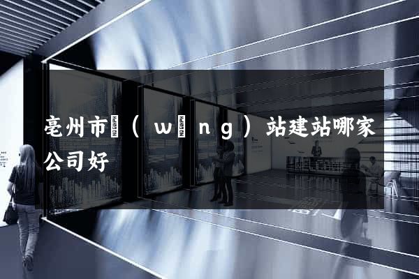亳州市網(wǎng)站建站哪家公司好