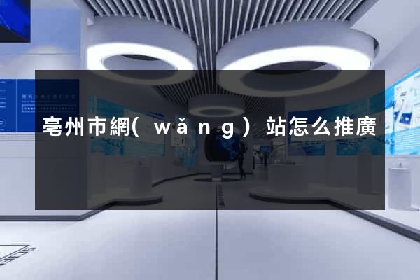 亳州市網(wǎng)站怎么推廣