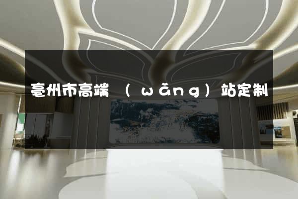 亳州市高端網(wǎng)站定制