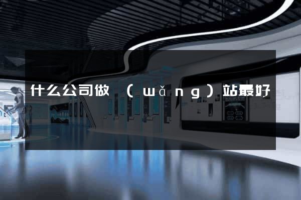 什么公司做網(wǎng)站最好