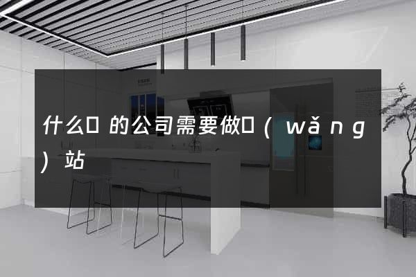 什么樣的公司需要做網(wǎng)站