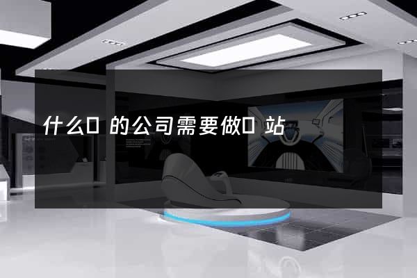 什么樣的公司需要做網站