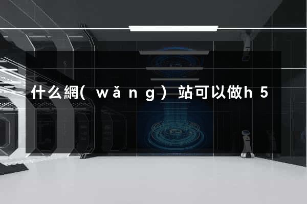什么網(wǎng)站可以做h5