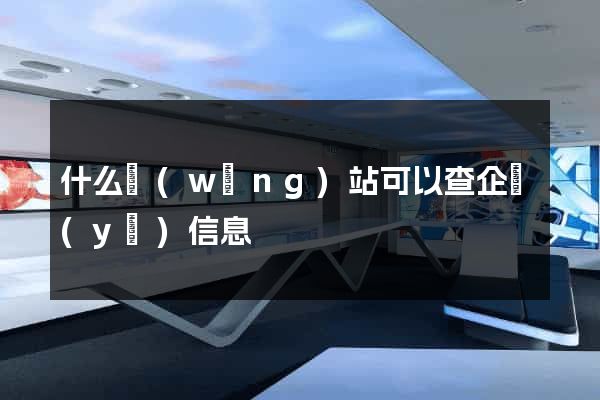 什么網(wǎng)站可以查企業(yè)信息