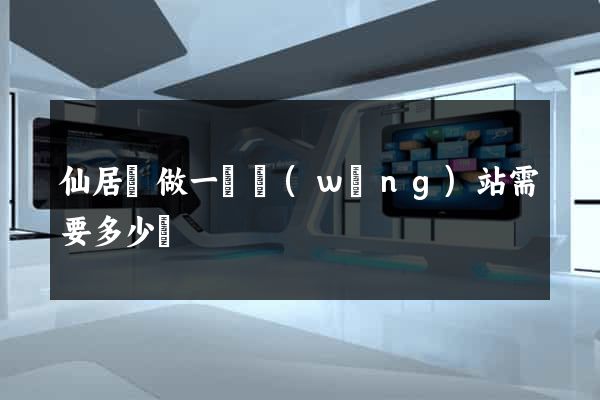 仙居縣做一個網(wǎng)站需要多少錢