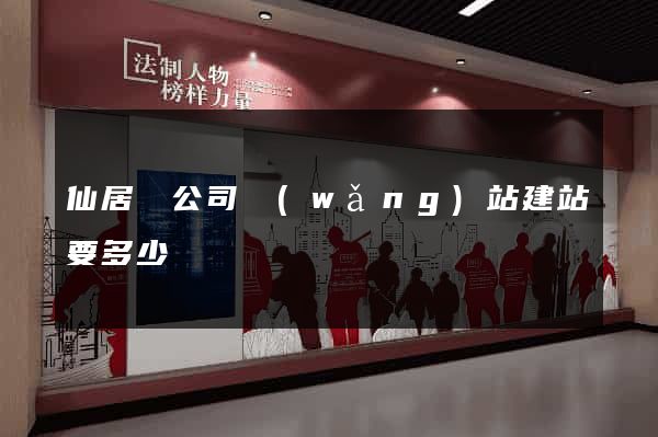 仙居縣公司網(wǎng)站建站要多少錢