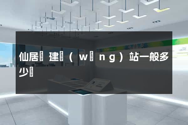 仙居縣建網(wǎng)站一般多少錢