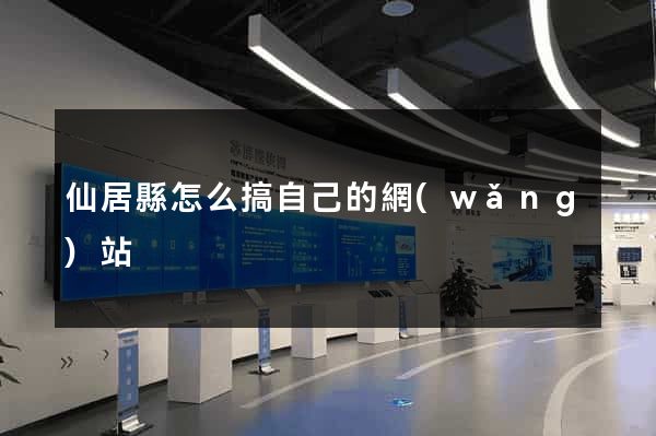 仙居縣怎么搞自己的網(wǎng)站