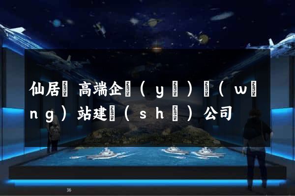 仙居縣高端企業(yè)網(wǎng)站建設(shè)公司