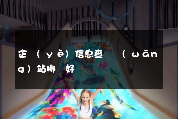 企業(yè)信息查詢網(wǎng)站哪個好