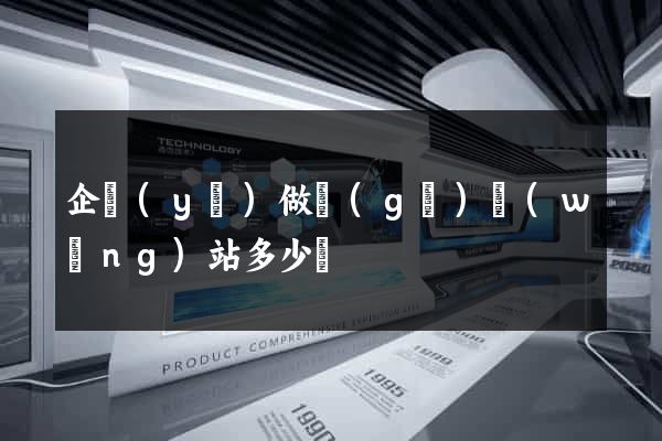 企業(yè)做個(gè)網(wǎng)站多少錢