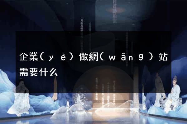 企業(yè)做網(wǎng)站需要什么