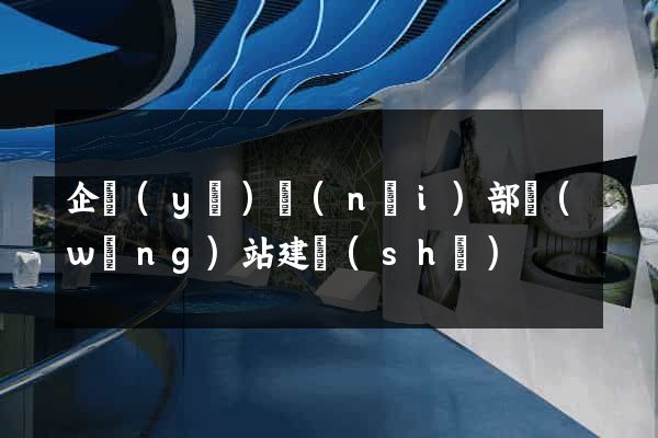 企業(yè)內(nèi)部網(wǎng)站建設(shè)