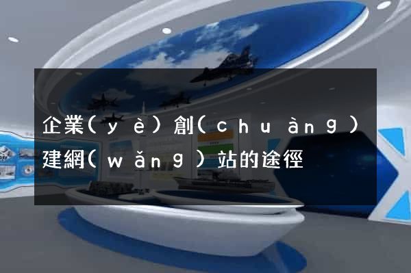 企業(yè)創(chuàng)建網(wǎng)站的途徑