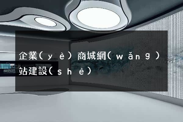 企業(yè)商城網(wǎng)站建設(shè)