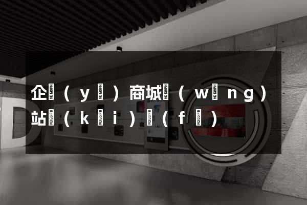 企業(yè)商城網(wǎng)站開(kāi)發(fā)