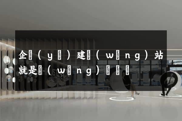 企業(yè)建網(wǎng)站就是網(wǎng)絡營銷