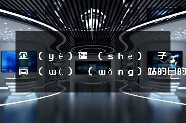企業(yè)建設(shè)電子商務(wù)網(wǎng)站的目的