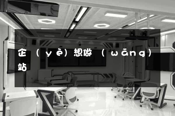 企業(yè)想做網(wǎng)站
