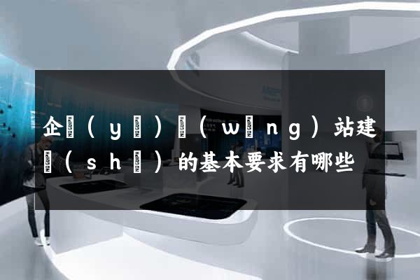企業(yè)網(wǎng)站建設(shè)的基本要求有哪些