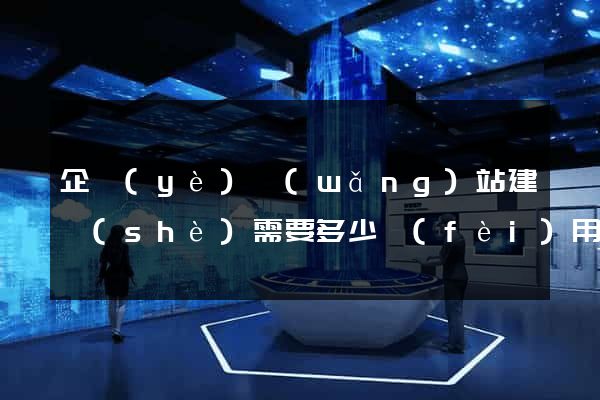 企業(yè)網(wǎng)站建設(shè)需要多少費(fèi)用