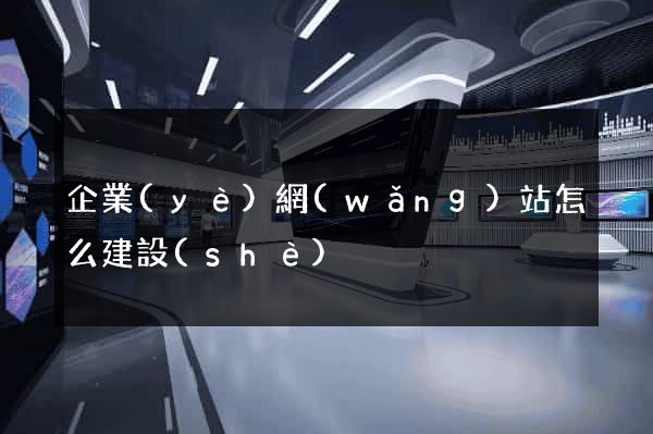 企業(yè)網(wǎng)站怎么建設(shè)