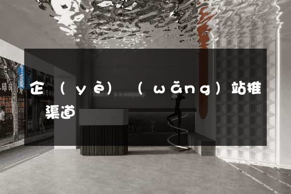 企業(yè)網(wǎng)站推廣渠道