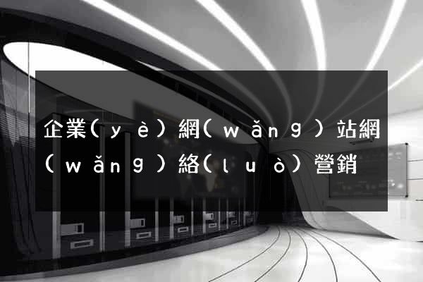 企業(yè)網(wǎng)站網(wǎng)絡(luò)營銷