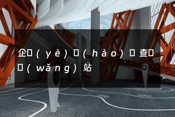 企業(yè)號(hào)碼查詢網(wǎng)站