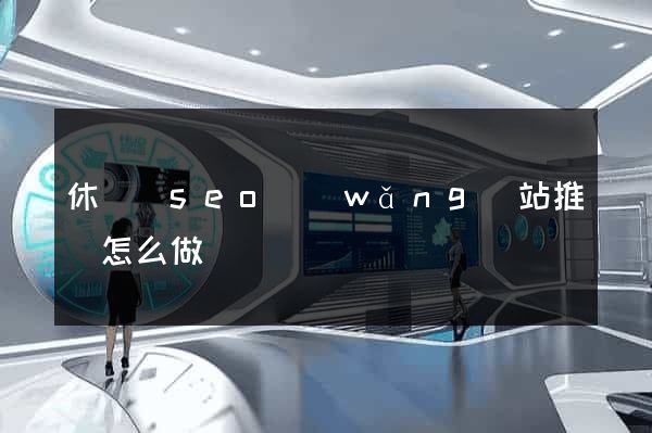 休寧縣seo網(wǎng)站推廣怎么做