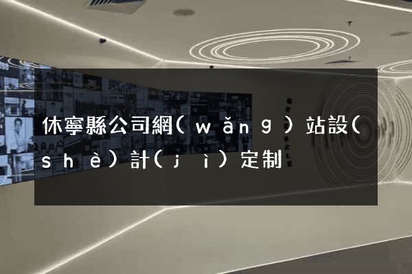 休寧縣公司網(wǎng)站設(shè)計(jì)定制
