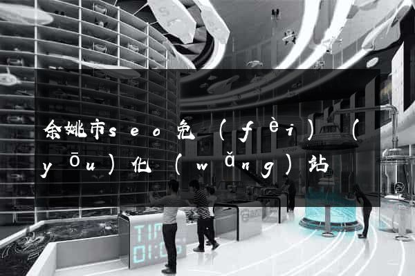 余姚市seo免費(fèi)優(yōu)化網(wǎng)站