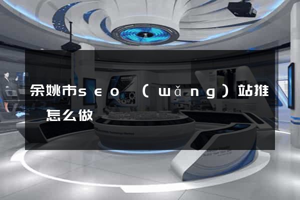 余姚市seo網(wǎng)站推廣怎么做