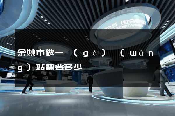 余姚市做一個(gè)網(wǎng)站需要多少錢