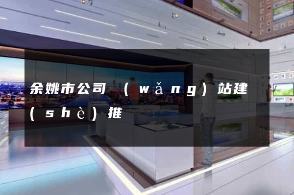 余姚市公司網(wǎng)站建設(shè)推廣