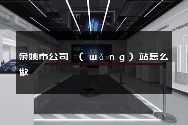 余姚市公司網(wǎng)站怎么做