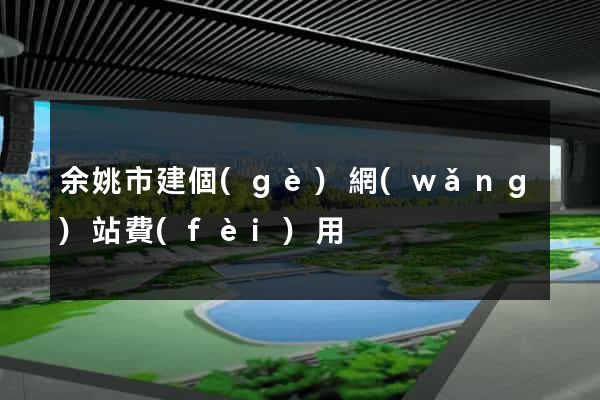 余姚市建個(gè)網(wǎng)站費(fèi)用