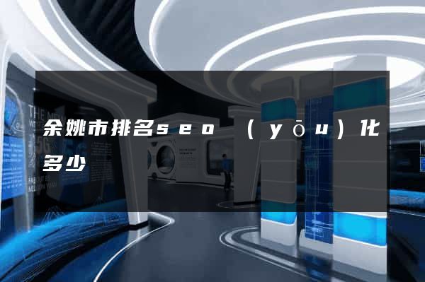 余姚市排名seo優(yōu)化多少錢