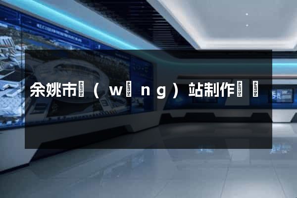 余姚市網(wǎng)站制作報價