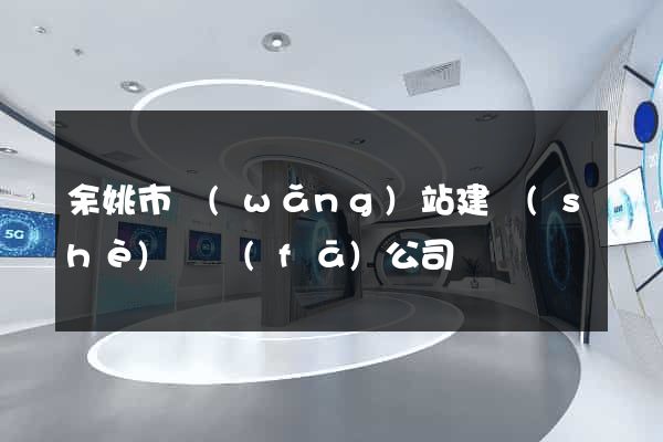 余姚市網(wǎng)站建設(shè)開發(fā)公司