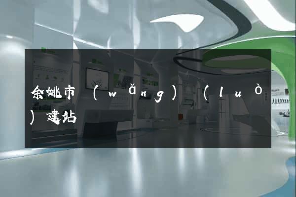 余姚市網(wǎng)絡(luò)建站