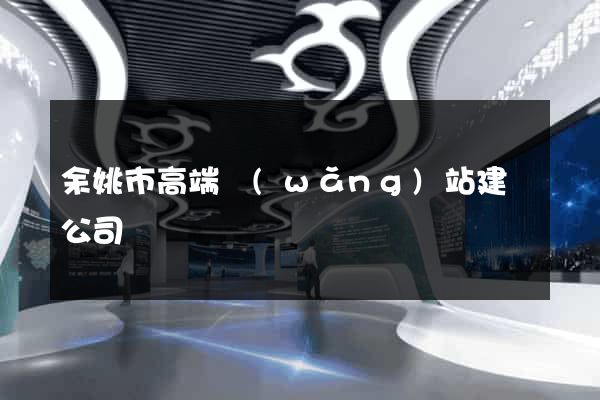 余姚市高端網(wǎng)站建設公司